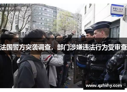 法国警方突袭调查，部门涉嫌违法行为受审查